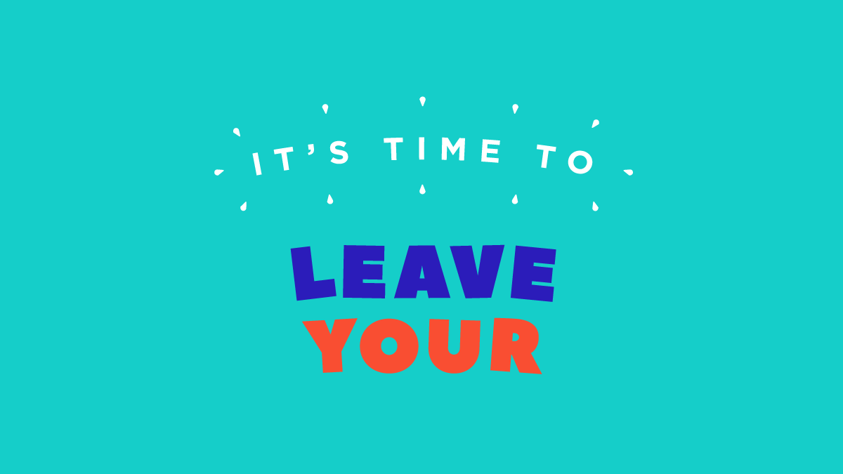 Animation still with text reading "It's time to leave your...". The letters are wiggly and playful. They are a mixture of the colours blue, white and red on an aqua background.