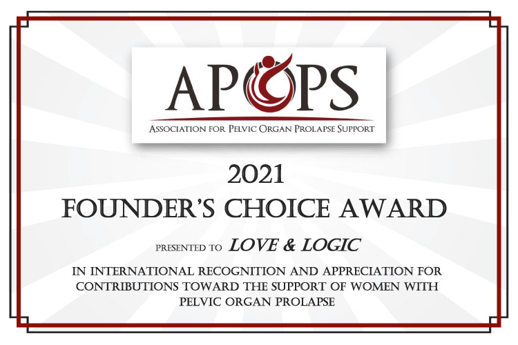 Association for Pelvic Organ Prolapse Support - Founders Choice Certificate 2021. Presented to Love & Logic in international recognition and appreciateion for contributions toward the support of women with pelvic organ prolapse.